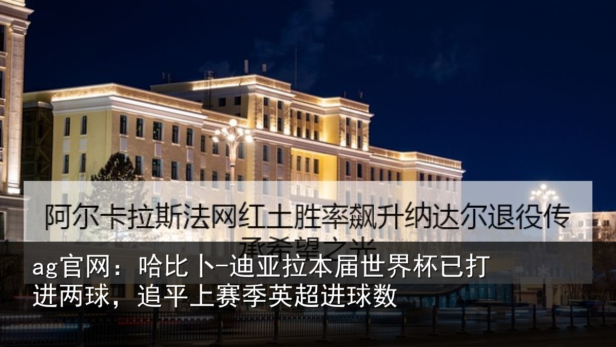 ag官网：哈比卜-迪亚拉本届世界杯已打进两球，追平上赛季英超进球数