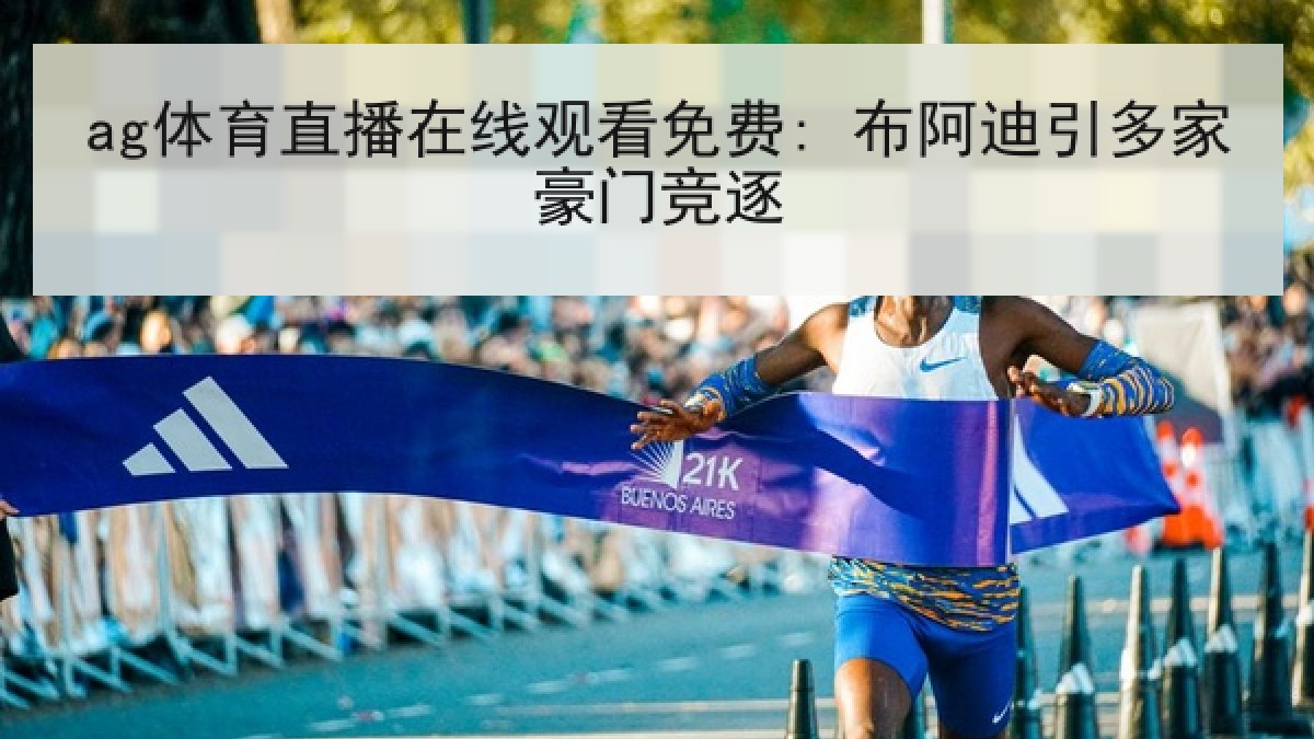 ag体育直播在线观看免费: 布阿迪引多家豪门竞逐 ag体育直播在线观看免费: 布阿迪引多家豪门竞逐